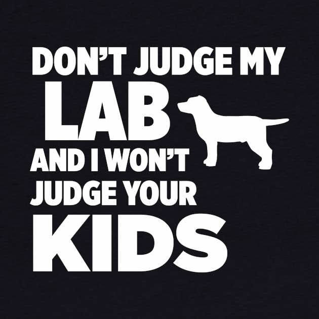 Don’t Judge My Lab & I Won’t Judge Your Kids by xaviertodd